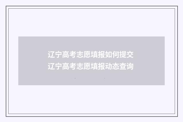 辽宁高考志愿填报如何提交 辽宁高考志愿填报动态查询