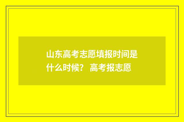 山东高考志愿填报时间是什么时候？ 高考报志愿