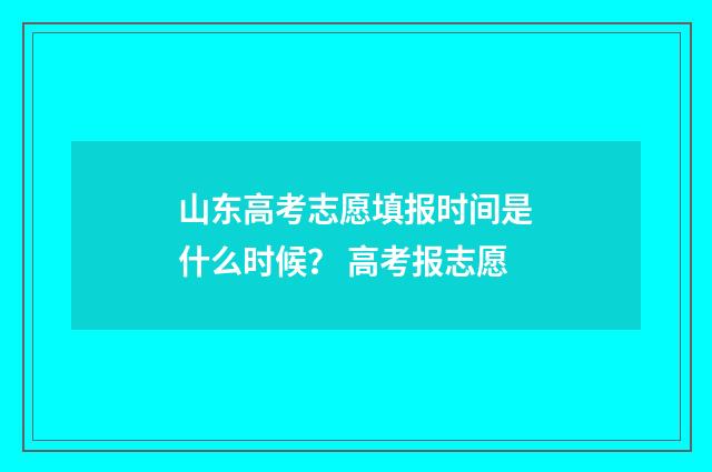 山东高考志愿填报时间是什么时候？ 高考报志愿
