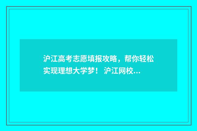 沪江高考志愿填报攻略，帮你轻松实现理想大学梦！ 沪江网校学日语到底怎么样