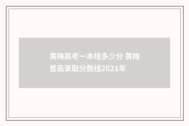 黄梅高考一本线多少分 黄梅普高录取分数线2021年