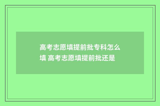 高考志愿填提前批专科怎么填 高考志愿填提前批还是