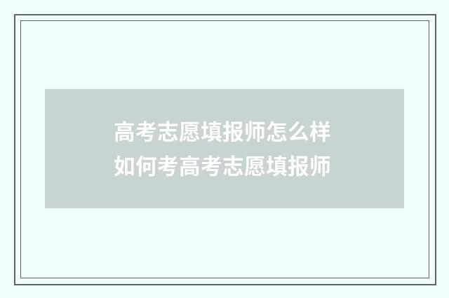 高考志愿填报师怎么样 如何考高考志愿填报师