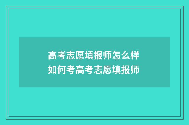 高考志愿填报师怎么样 如何考高考志愿填报师
