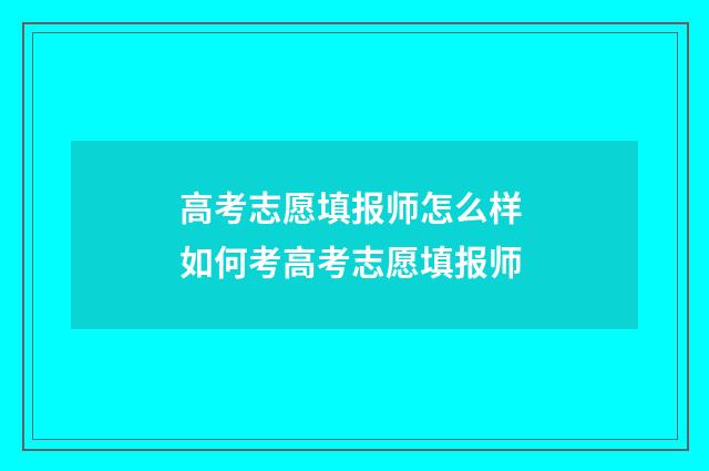 高考志愿填报师怎么样 如何考高考志愿填报师