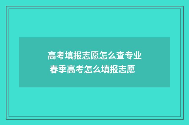 高考填报志愿怎么查专业 春季高考怎么填报志愿