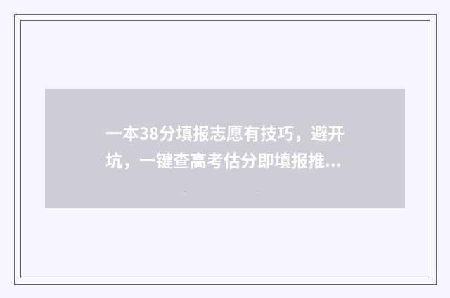 一本38分填报志愿有技巧，避开坑，一键查高考估分即填报推荐志愿 高出一本线30分报一本还是二本