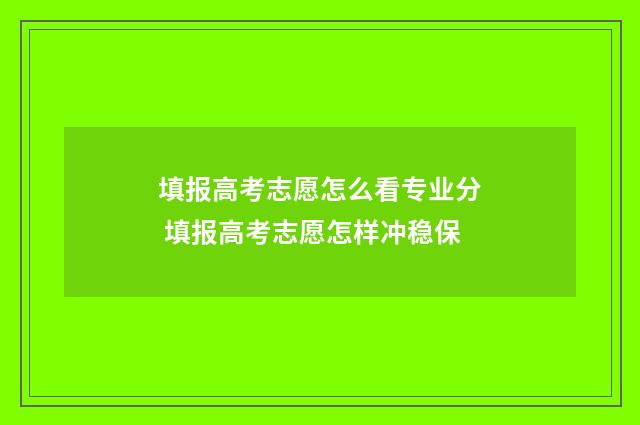 填报高考志愿怎么看专业分 填报高考志愿怎样冲稳保
