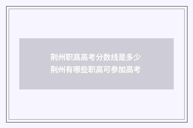 荆州职高高考分数线是多少 荆州有哪些职高可参加高考