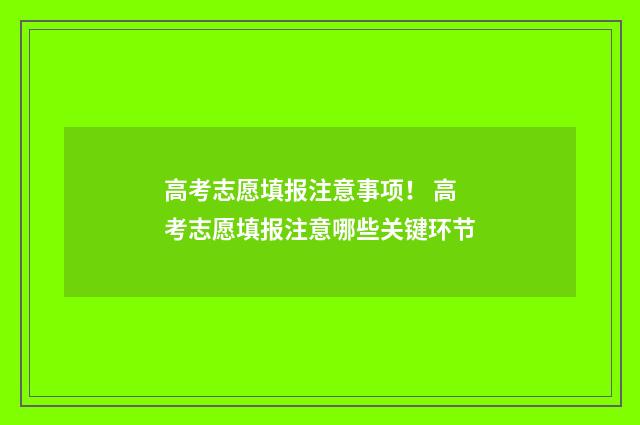 高考志愿填报注意事项！ 高考志愿填报注意哪些关键环节