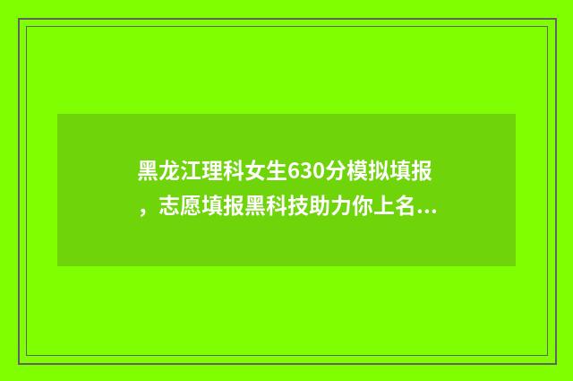 黑龙江理科女生630分模拟填报，志愿填报黑科技助力你上名校！ 黑龙江理科女生380分考法学专业能报的学校