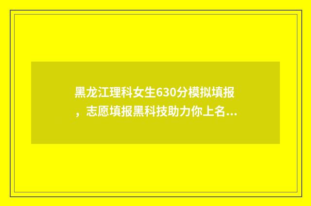 黑龙江理科女生630分模拟填报，志愿填报黑科技助力你上名校！ 黑龙江理科女生380分考法学专业能报的学校