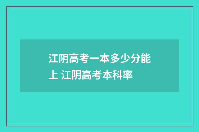 江阴高考一本多少分能上 江阴高考本科率