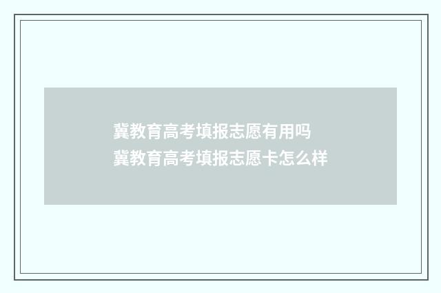 冀教育高考填报志愿有用吗 冀教育高考填报志愿卡怎么样
