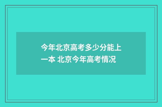 今年北京高考多少分能上一本 北京今年高考情况