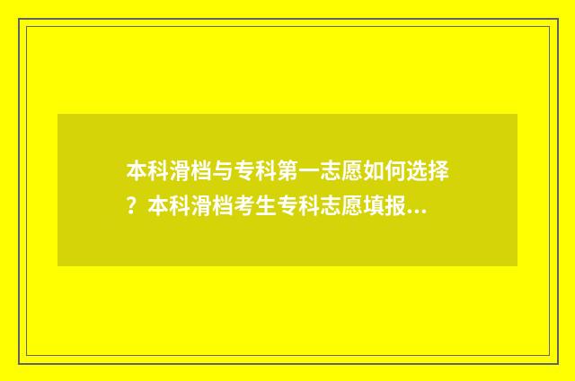 本科滑档与专科第一志愿如何选择？本科滑档考生专科志愿填报指南 本科滑档专科能录取么