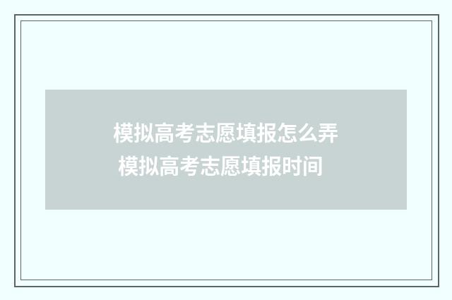 模拟高考志愿填报怎么弄 模拟高考志愿填报时间