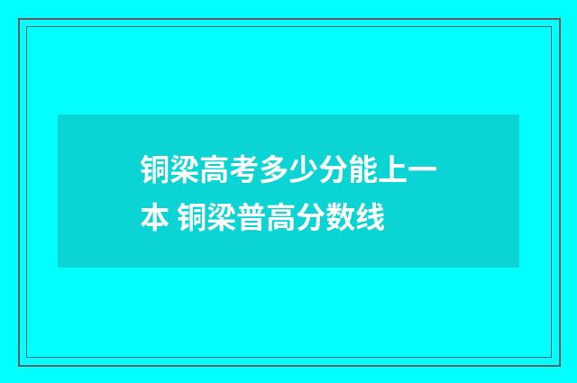 铜梁高考多少分能上一本 铜梁普高分数线