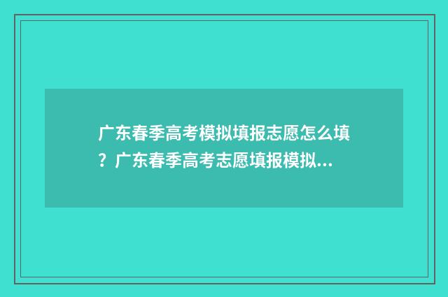 广东春季高考模拟填报志愿怎么填？广东春季高考志愿填报模拟系统入口 广东春季高考模拟题数学