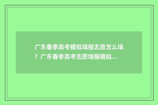 广东春季高考模拟填报志愿怎么填？广东春季高考志愿填报模拟系统入口 广东春季高考模拟题数学