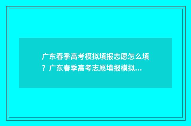 广东春季高考模拟填报志愿怎么填？广东春季高考志愿填报模拟系统入口 广东春季高考模拟题数学