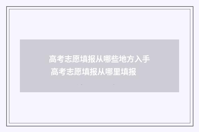 高考志愿填报从哪些地方入手 高考志愿填报从哪里填报