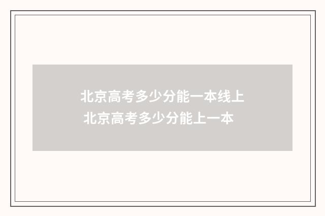 北京高考多少分能一本线上 北京高考多少分能上一本