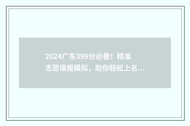 2024广东399分必看！精准志愿填报模拟，助你轻松上名校 广东高考394分能上什么大学
