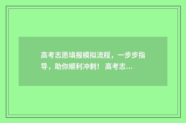 高考志愿填报模拟流程，一步步指导，助你顺利冲刺！ 高考志愿填报模板山西