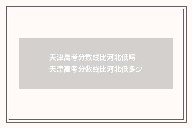 天津高考分数线比河北低吗 天津高考分数线比河北低多少