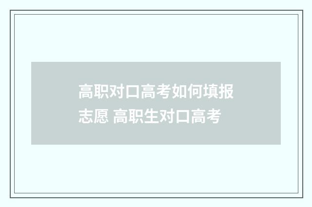 高职对口高考如何填报志愿 高职生对口高考