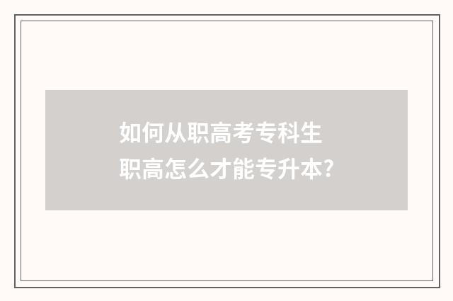 如何从职高考专科生 职高怎么才能专升本?