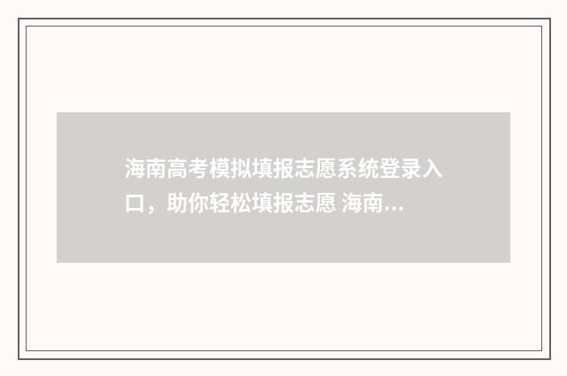 海南高考模拟填报志愿系统登录入口，助你轻松填报志愿 海南高考模拟填报怎么填