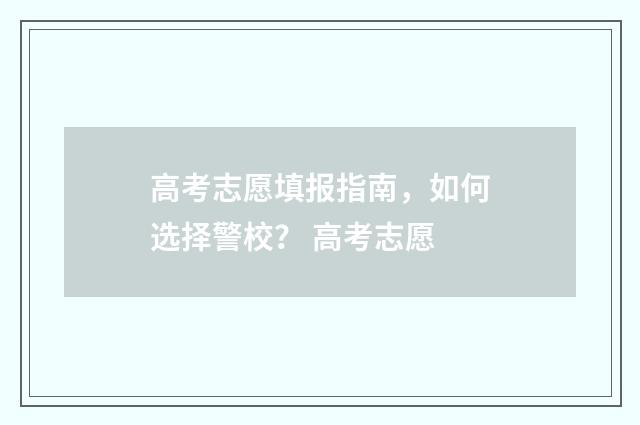 高考志愿填报指南，如何选择警校？ 高考志愿