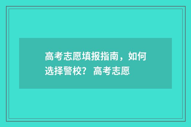 高考志愿填报指南，如何选择警校？ 高考志愿