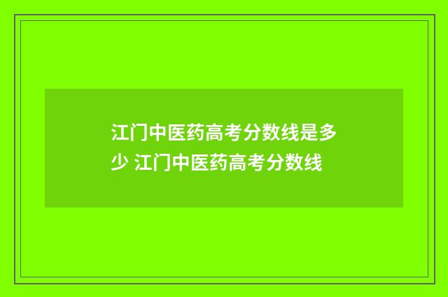 江门中医药高考分数线是多少 江门中医药高考分数线