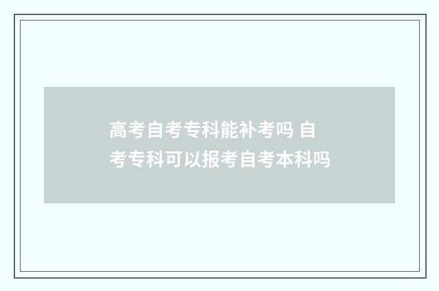 高考自考专科能补考吗 自考专科可以报考自考本科吗