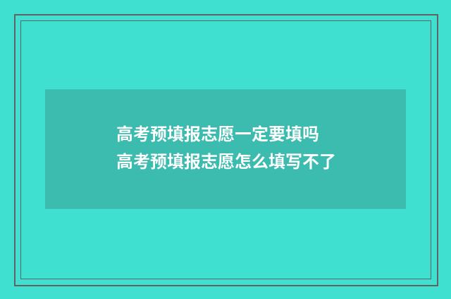 高考预填报志愿一定要填吗 高考预填报志愿怎么填写不了