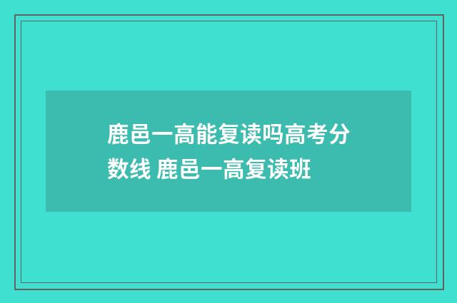 鹿邑一高能复读吗高考分数线 鹿邑一高复读班