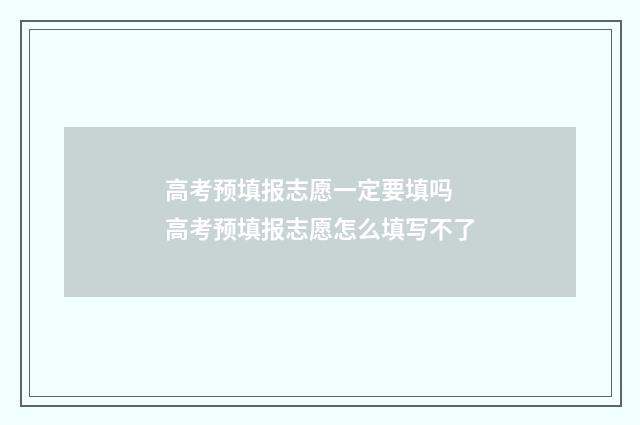 高考预填报志愿一定要填吗 高考预填报志愿怎么填写不了