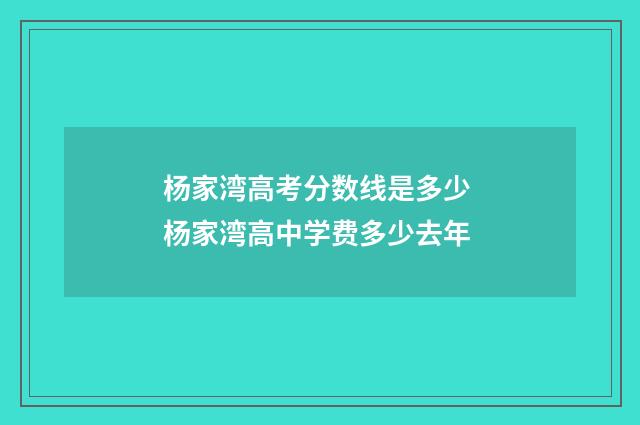 杨家湾高考分数线是多少 杨家湾高中学费多少去年