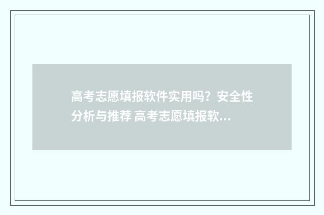 高考志愿填报软件实用吗？安全性分析与推荐 高考志愿填报软件排名榜前十名