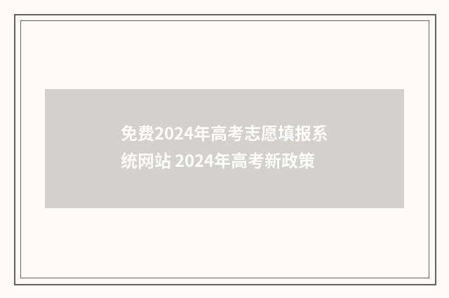 免费2024年高考志愿填报系统网站 2024年高考新政策