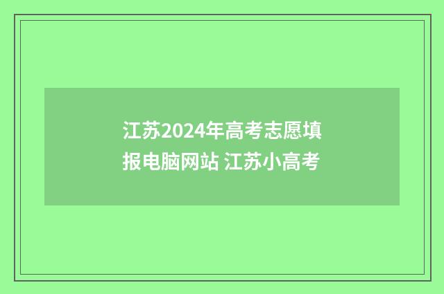 江苏2024年高考志愿填报电脑网站 江苏小高考