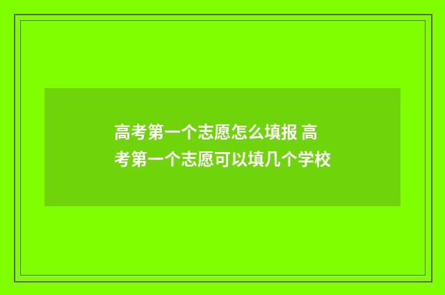 高考第一个志愿怎么填报 高考第一个志愿可以填几个学校