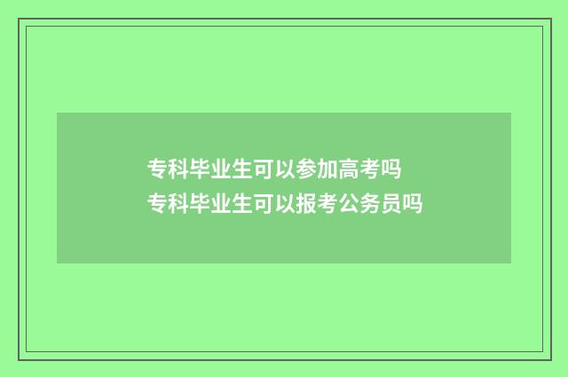 专科毕业生可以参加高考吗 专科毕业生可以报考公务员吗