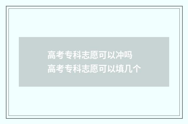 高考专科志愿可以冲吗 高考专科志愿可以填几个