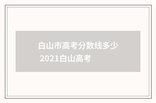 白山市高考分数线多少 2021白山高考