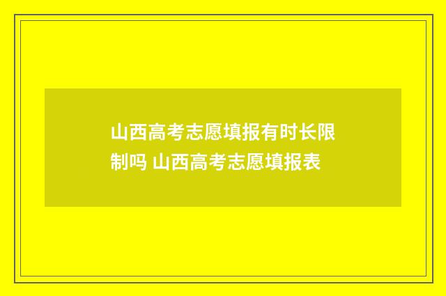 山西高考志愿填报有时长限制吗 山西高考志愿填报表