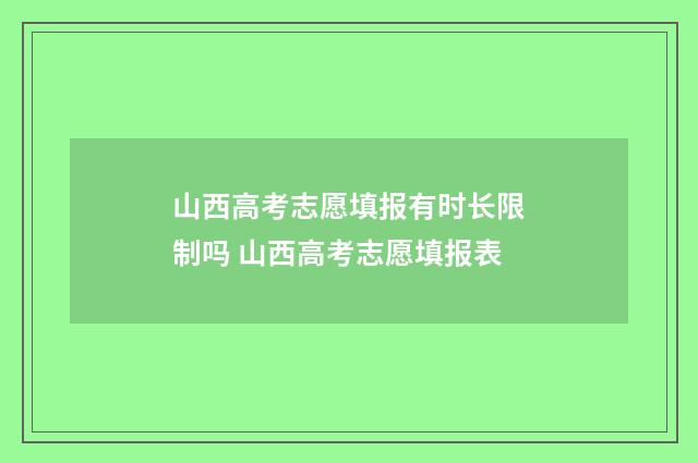 山西高考志愿填报有时长限制吗 山西高考志愿填报表